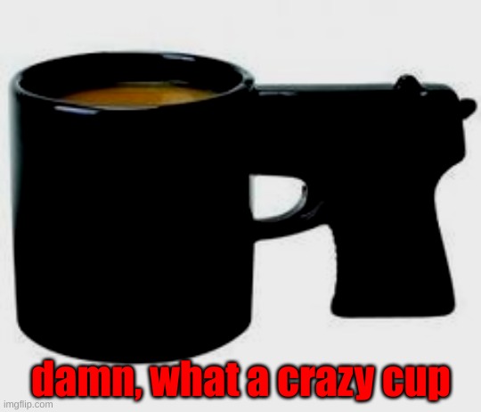 I'm tired asf rn | damn, what a crazy cup | made w/ Imgflip meme maker