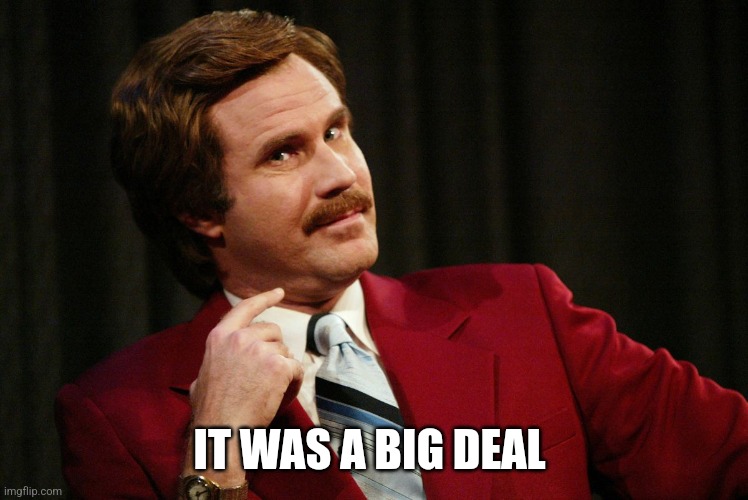 BIG DEAL | IT WAS A BIG DEAL | image tagged in big deal | made w/ Imgflip meme maker