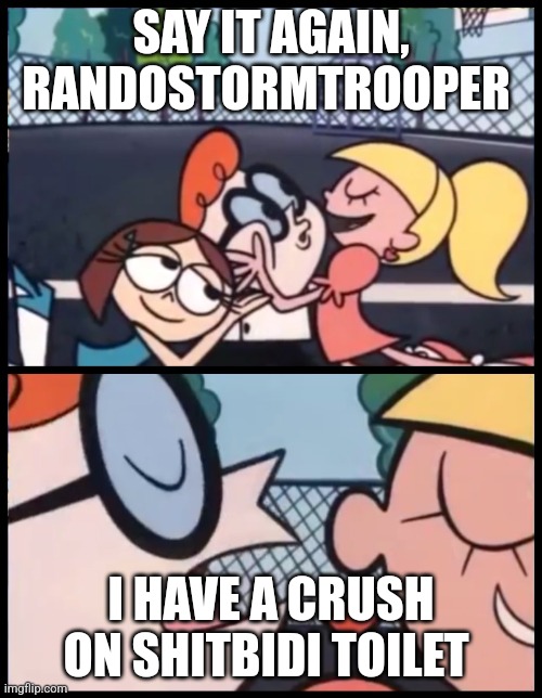 Say it Again, Dexter | SAY IT AGAIN, RANDOSTORMTROOPER; I HAVE A CRUSH ON SHITBIDI TOILET | image tagged in memes,say it again dexter | made w/ Imgflip meme maker