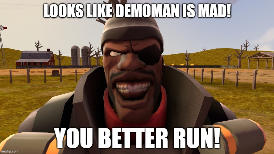 You better run! Because Demoman got very mad! | LOOKS LIKE DEMOMAN IS MAD! YOU BETTER RUN! | image tagged in memes,funny,team fortress 2,angry,pissed off demoman,wtf | made w/ Imgflip meme maker