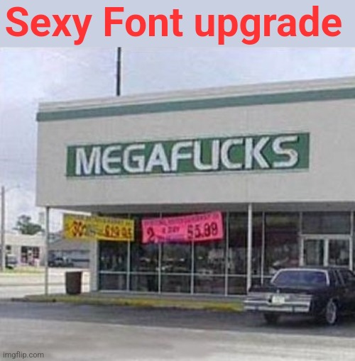 font?... | Sexy Font upgrade | image tagged in font | made w/ Imgflip meme maker