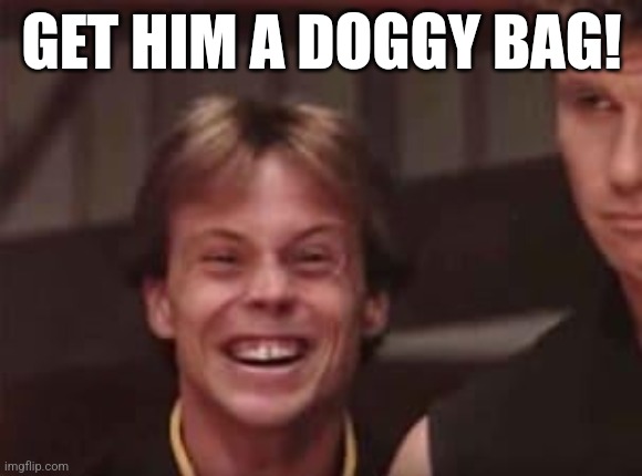 Get him a doggy bag | GET HIM A DOGGY BAG! | image tagged in karate kid,dog | made w/ Imgflip meme maker