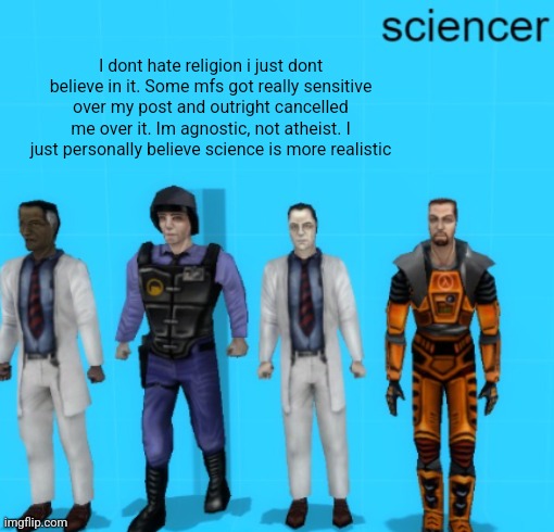 sciencer | I dont hate religion i just dont believe in it. Some mfs got really sensitive over my post and outright cancelled me over it. Im agnostic, not atheist. I just personally believe science is more realistic | image tagged in sciencer | made w/ Imgflip meme maker