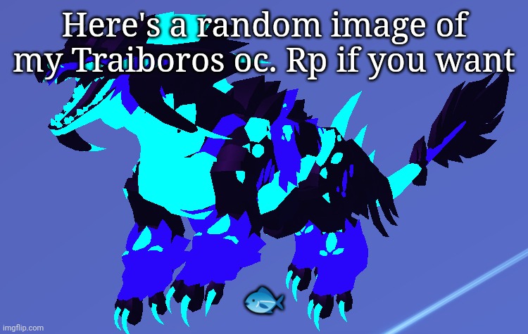 It's basically a giant dog lol.... That does not look like a dog- | Here's a random image of my Traiboros oc. Rp if you want; 🐟 | made w/ Imgflip meme maker