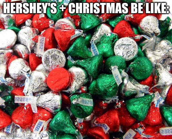 Hershey's + Christmas | HERSHEY'S + CHRISTMAS BE LIKE: | image tagged in hershey's christmas | made w/ Imgflip meme maker