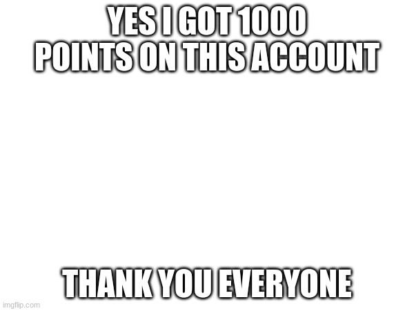 1,000 Points! | YES I GOT 1000 POINTS ON THIS ACCOUNT; THANK YOU EVERYONE | image tagged in 1000points,imgflip | made w/ Imgflip meme maker