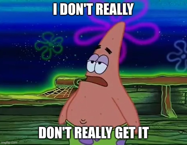 I DON'T REALLY DON'T REALLY GET IT | image tagged in patrick star take it or leave | made w/ Imgflip meme maker