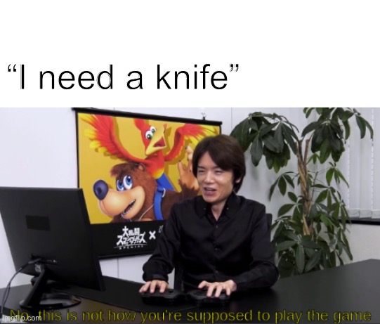 no,  this is not how you're supposed to play the game | “I need a knife” | image tagged in no this is not how you're supposed to play the game | made w/ Imgflip meme maker
