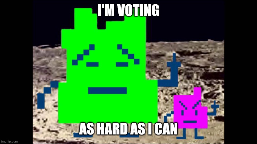 Mooninites | I'M VOTING; AS HARD AS I CAN | image tagged in mooninites | made w/ Imgflip meme maker