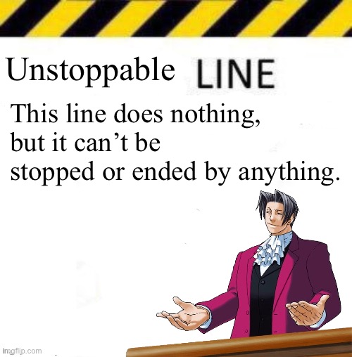 Unstoppable line | Unstoppable; This line does nothing, but it can’t be stopped or ended by anything. | image tagged in _____ line | made w/ Imgflip meme maker