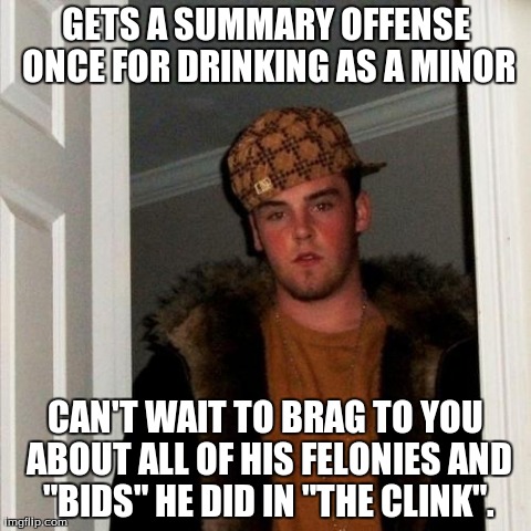 Scumbag Steve Meme | GETS A SUMMARY OFFENSE ONCE FOR DRINKING AS A MINOR CAN'T WAIT TO BRAG TO YOU ABOUT ALL OF HIS FELONIES AND "BIDS" HE DID IN "THE CLINK". | image tagged in memes,scumbag steve | made w/ Imgflip meme maker