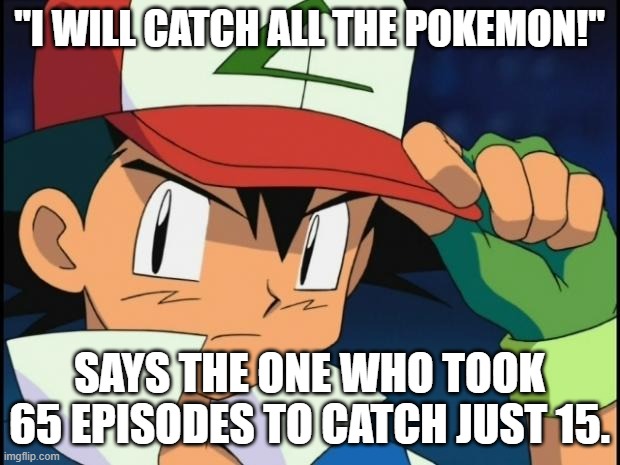 Bruh | "I WILL CATCH ALL THE POKEMON!"; SAYS THE ONE WHO TOOK 65 EPISODES TO CATCH JUST 15. | image tagged in ash catchem all pokemon | made w/ Imgflip meme maker