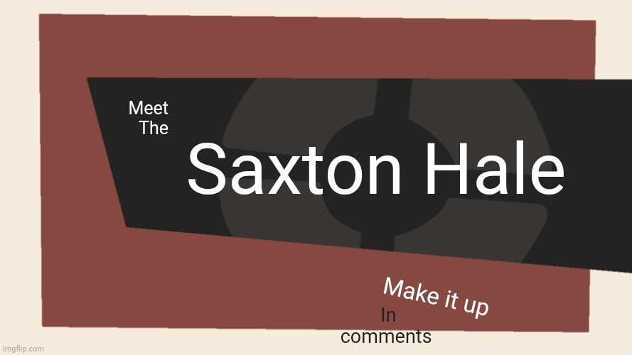 Meet the <Blank> | Saxton Hale; Meet
The; Make it up; In comments | image tagged in meet the blank | made w/ Imgflip meme maker