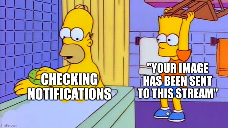 bart hitting homer with a chair | "YOUR IMAGE HAS BEEN SENT TO THIS STREAM"; CHECKING NOTIFICATIONS | image tagged in bart hitting homer with a chair | made w/ Imgflip meme maker