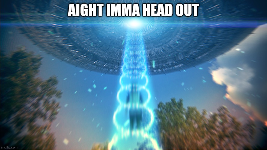 Alien Abduction | AIGHT IMMA HEAD OUT | image tagged in alien abduction | made w/ Imgflip meme maker