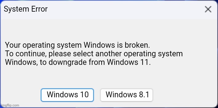 Windows 11 is broken | System Error; Your operating system Windows is broken.

To continue, please select another operating system Windows, to downgrade from Windows 11. Windows 10; Windows 8.1 | image tagged in windows 11 blank error message work in progress with the text | made w/ Imgflip meme maker