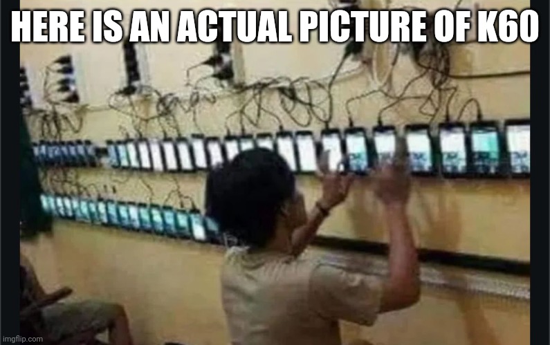 HERE IS AN ACTUAL PICTURE OF K60 | made w/ Imgflip meme maker