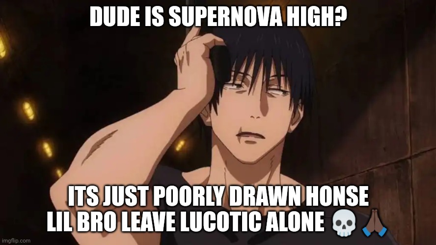 Toji 'ugh' | DUDE IS SUPERNOVA HIGH? ITS JUST POORLY DRAWN HONSE LIL BRO LEAVE LUCOTIC ALONE 💀🙏🏿 | image tagged in toji 'ugh' | made w/ Imgflip meme maker