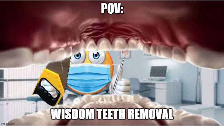 Wisdom teeth removial | POV:; WISDOM TEETH REMOVAL | image tagged in dentist,memes | made w/ Imgflip meme maker