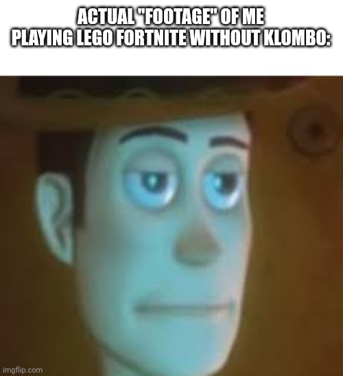 Lego Boredom | ACTUAL "FOOTAGE" OF ME PLAYING LEGO FORTNITE WITHOUT KLOMBO: | image tagged in disappointed woody | made w/ Imgflip meme maker