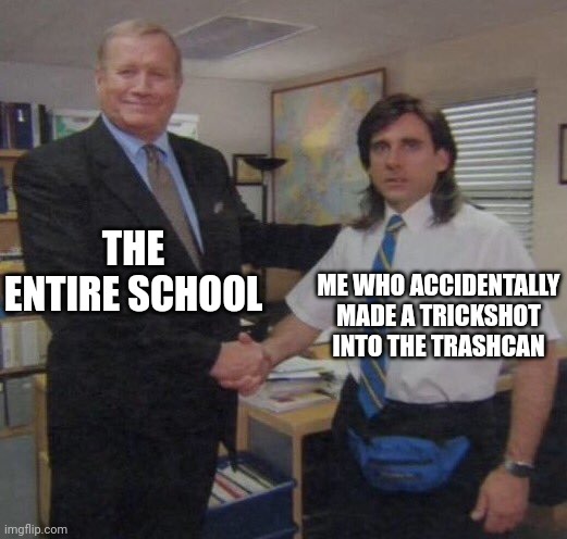 the office congratulations | THE ENTIRE SCHOOL; ME WHO ACCIDENTALLY MADE A TRICKSHOT INTO THE TRASHCAN | image tagged in the office congratulations | made w/ Imgflip meme maker