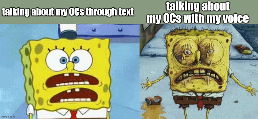 Is this just me | talking about my OCs through text; talking about my OCs with my voice | image tagged in gross spongebob | made w/ Imgflip meme maker