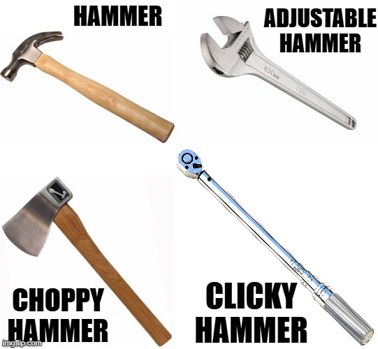 Hammer | ADJUSTABLE HAMMER; HAMMER; CHOPPY HAMMER; CLICKY HAMMER | image tagged in hammer | made w/ Imgflip meme maker