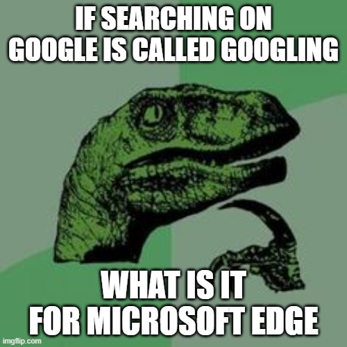 hmmmmmmmmmmmmmm | IF SEARCHING ON GOOGLE IS CALLED GOOGLING; WHAT IS IT FOR MICROSOFT EDGE | image tagged in time raptor,google search,google,microsoft edge,hmmm | made w/ Imgflip meme maker