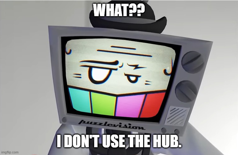 Unamused Mr.Puzzles | WHAT?? I DON'T USE THE HUB. | image tagged in unamused mr puzzles | made w/ Imgflip meme maker