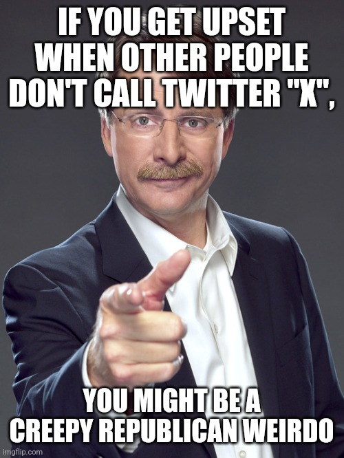 Creepy Republican weirdos are so emotional. | IF YOU GET UPSET
WHEN OTHER PEOPLE
DON'T CALL TWITTER "X", YOU MIGHT BE A
CREEPY REPUBLICAN WEIRDO | image tagged in jeff foxworthy,creepy,weird,republican,upset baby,twitter | made w/ Imgflip meme maker