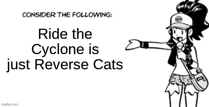 Am I wrong? | Ride the Cyclone is just Reverse Cats | image tagged in consider the following pokespe,rtc,ride the cyclone,cats,theater | made w/ Imgflip meme maker