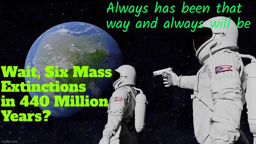 Six Mass Extinctions in 440 Million Years? | Always has been that way and always will be; Wait, Six Mass
Extinctions
in 440 Million
Years? | image tagged in memes,always has been,scariest things on earth,earth,extinction,evolution | made w/ Imgflip meme maker