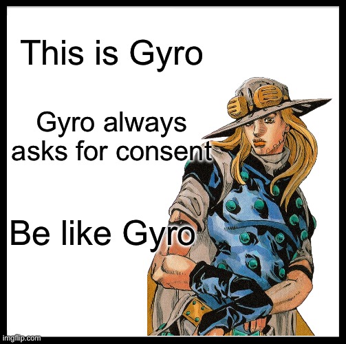 Be like Gyro | This is Gyro; Gyro always asks for consent; Be like Gyro | image tagged in memes,be like bill,jojo's bizarre adventure | made w/ Imgflip meme maker