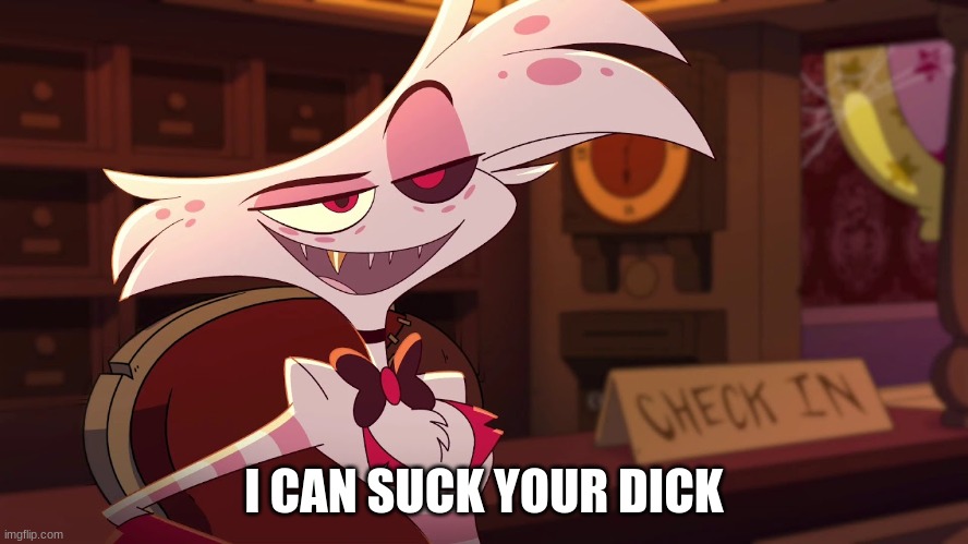 Hazbin Hotel - Angel Dust | I CAN SUCK YOUR DICK | image tagged in hazbin hotel - angel dust | made w/ Imgflip meme maker