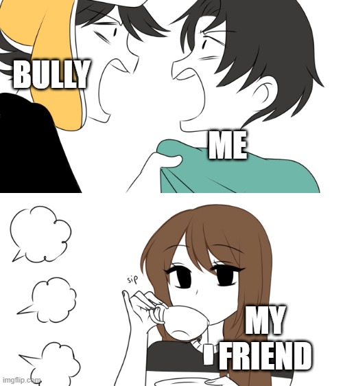 School Entertainment be like: | BULLY; ME; MY FRIEND | image tagged in emirichu sipping tea while 2 boys fight,memes | made w/ Imgflip meme maker