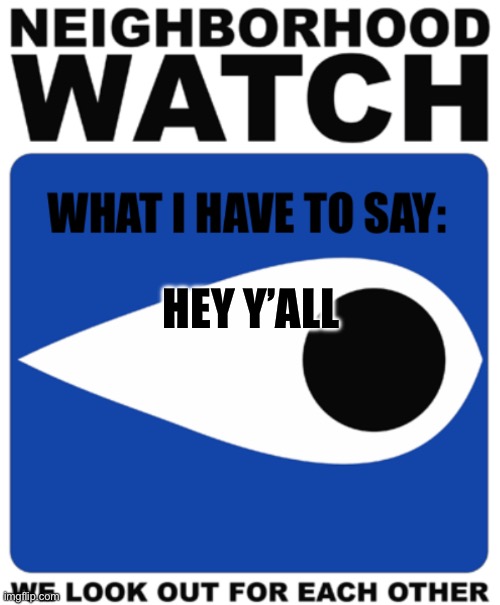 Neighborhood Watch Template | HEY Y’ALL | image tagged in neighborhood watch template | made w/ Imgflip meme maker