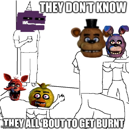 Heck nah | THEY DON’T KNOW; THEY ALL ‘BOUT TO GET BURNT | image tagged in they don't know | made w/ Imgflip meme maker