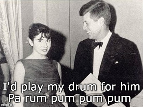 I'd play my drum for him
Pa rum pum pum pum | made w/ Imgflip meme maker