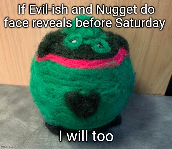 He | If Evil-ish and Nugget do face reveals before Saturday; I will too | image tagged in fat ass | made w/ Imgflip meme maker