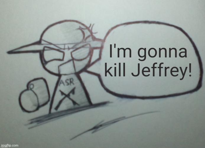 Angry Snowflake without text | I'm gonna kill Jeffrey! | image tagged in angry snowflake without text | made w/ Imgflip meme maker