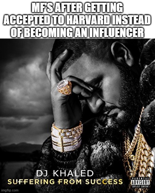 Suffering From Success | MF'S AFTER GETTING ACCEPTED TO HARVARD INSTEAD OF BECOMING AN INFLUENCER | image tagged in suffering from success | made w/ Imgflip meme maker