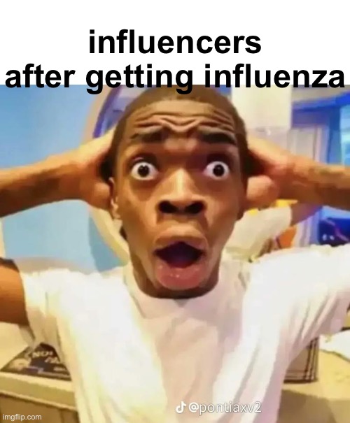 Shocked black guy | influencers after getting influenza | image tagged in shocked black guy | made w/ Imgflip meme maker