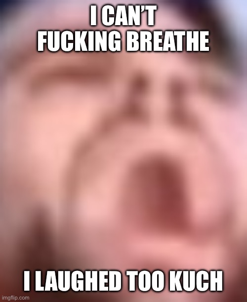 guy dying | I CAN’T FUCKING BREATHE I LAUGHED TOO KUCH | image tagged in guy dying | made w/ Imgflip meme maker