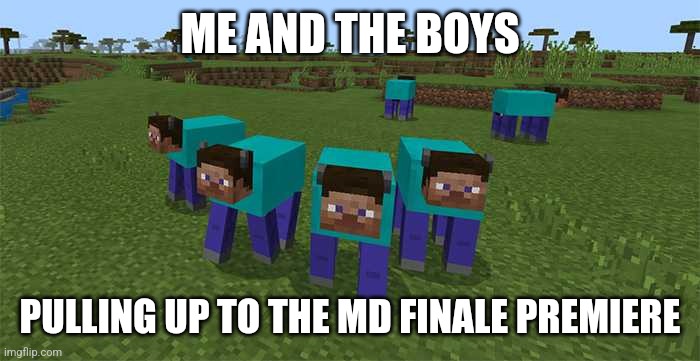 Hehe | ME AND THE BOYS; PULLING UP TO THE MD FINALE PREMIERE | image tagged in me and the boys | made w/ Imgflip meme maker