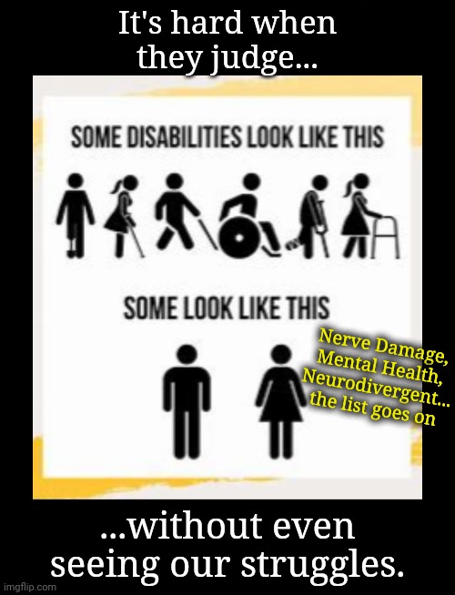 You Know What I Mean? | It's hard when they judge... Nerve Damage,
Mental Health,
Neurodivergent...
the list goes on; ...without even seeing our struggles. | image tagged in disability,neurodivergent,the invisible man,equal rights,nothing to see here | made w/ Imgflip meme maker