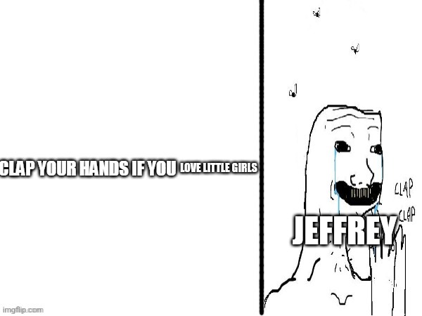 Clap if you | LOVE LITTLE GIRLS; JEFFREY | image tagged in clap if you | made w/ Imgflip meme maker