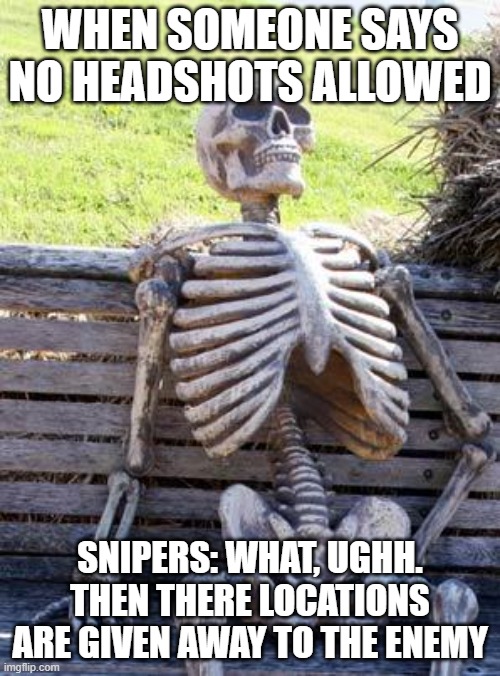 war memes | WHEN SOMEONE SAYS NO HEADSHOTS ALLOWED; SNIPERS: WHAT, UGHH. THEN THERE LOCATIONS ARE GIVEN AWAY TO THE ENEMY | image tagged in memes,waiting skeleton,military humor,so true memes,funny memes,relatable memes | made w/ Imgflip meme maker