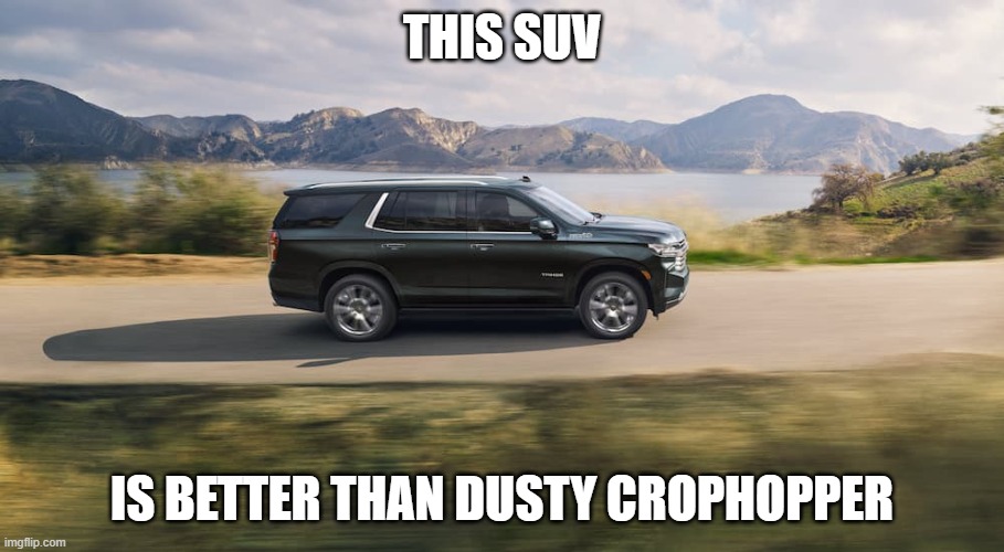 SUV | THIS SUV; IS BETTER THAN DUSTY CROPHOPPER | image tagged in suv | made w/ Imgflip meme maker