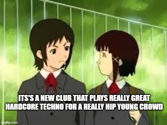 Its's a new club that plays really great hardcore techno for a really hip young crowd | ITS'S A NEW CLUB THAT PLAYS REALLY GREAT HARDCORE TECHNO FOR A REALLY HIP YOUNG CROWD | image tagged in its's a new club that plays really great hardcore techno,lain,serial experiments lain,anime memes,anime | made w/ Imgflip meme maker