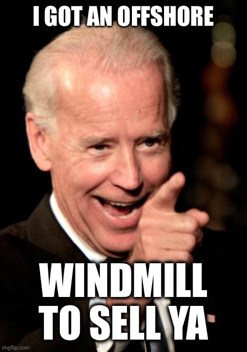 Smilin Biden Meme | I GOT AN OFFSHORE WINDMILL TO SELL YA | image tagged in memes,smilin biden | made w/ Imgflip meme maker